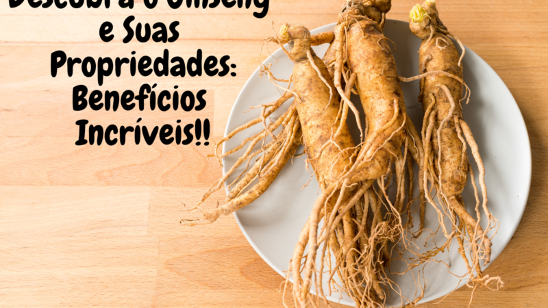 Descubra o Ginseng e Suas Propriedades: Benefícios Incríveis Hoje!