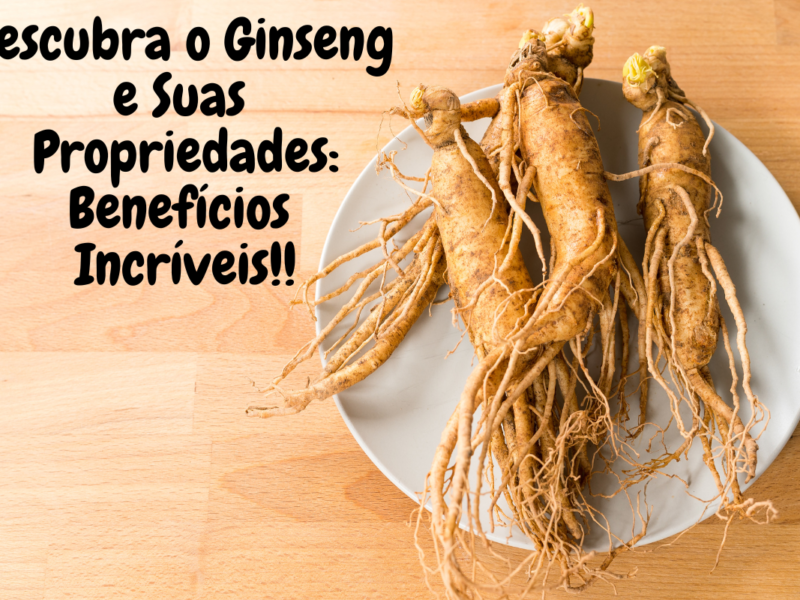 Descubra o Ginseng e Suas Propriedades: Benefícios Incríveis Hoje!