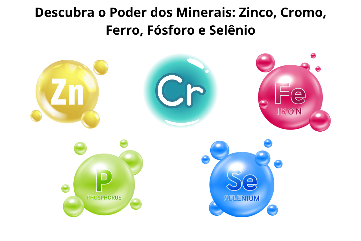 Descubra o Poder dos Minerais: Zinco, Cromo, Ferro, Fósforo e Selênio