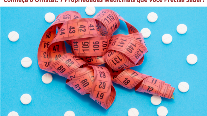 Conheça o Orlistat: 7 Propriedades Medicinais que Você Precisa Saber Hoje!