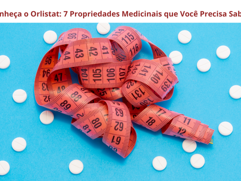 Conheça o Orlistat: 7 Propriedades Medicinais que Você Precisa Saber Hoje!